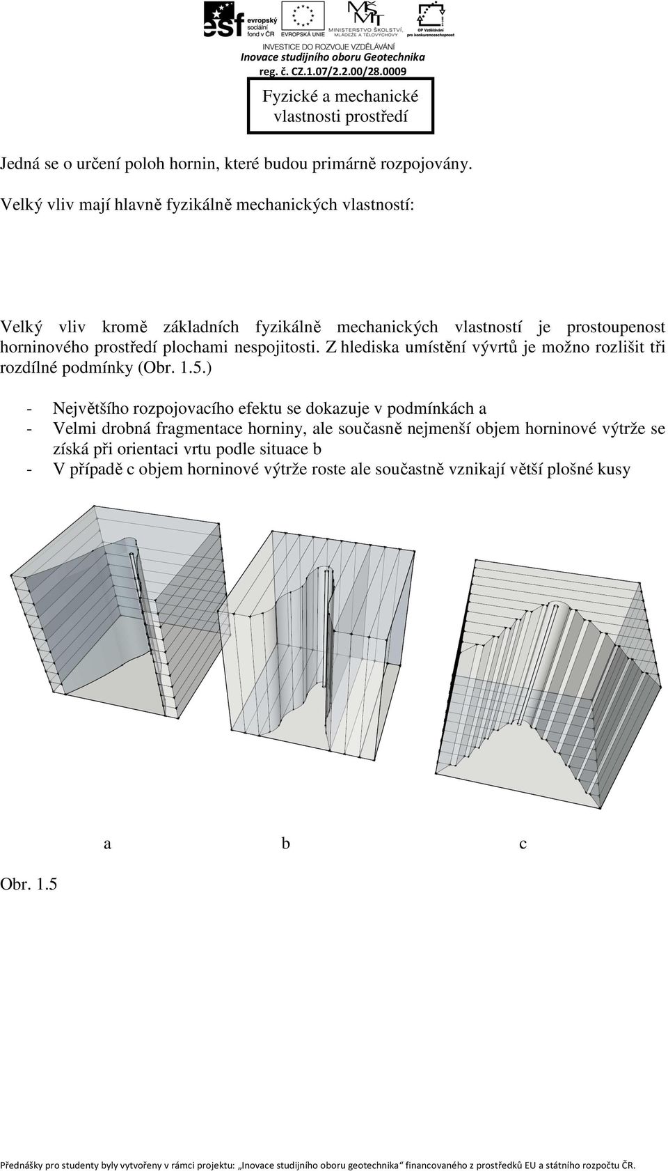 mechanických vlastností je prostoupenost horninového prostředí plochami nespojitosti. Z hlediska umístění vývrtů je možno rozlišit tři rozdílné podmínky (Obr. 1.5.