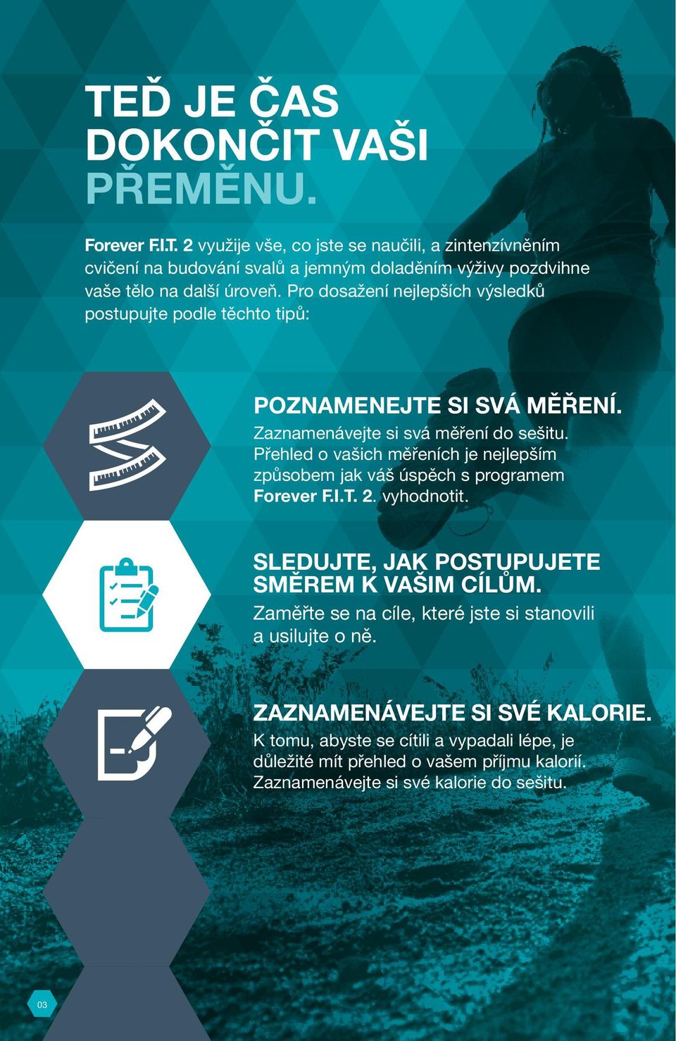Přehled o vašich měřeních je nejlepším způsobem jak váš úspěch s programem Forever F.I.T. 2. vyhodnotit. SLEDUJTE, JAK POSTUPUJETE SMĚREM K VAŠIM CÍLŮM.