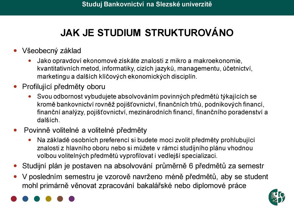 Profilující předměty oboru Svou odbornost vybudujete absolvováním povinných předmětů týkajících se kromě bankovnictví rovněž pojišťovnictví, finančních trhů, podnikových financí, finanční analýzy,