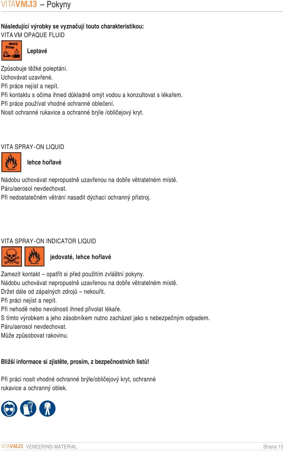 VITA SPRAY-ON LIQUID lehce hofilavé Nádobu uchovávat nepropustnû uzavfienou na dobfie vûtratelném místû. Páru/aerosol nevdechovat. Pfii nedostateãném vûtrání nasadit d chací ochrann pfiístroj.