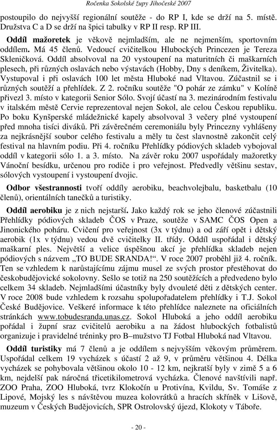 Oddíl absolvoval na 20 vystoupení na maturitních či maškarních plesech, při různých oslavách nebo výstavách (Hobby, Dny s deníkem, Živitelka).