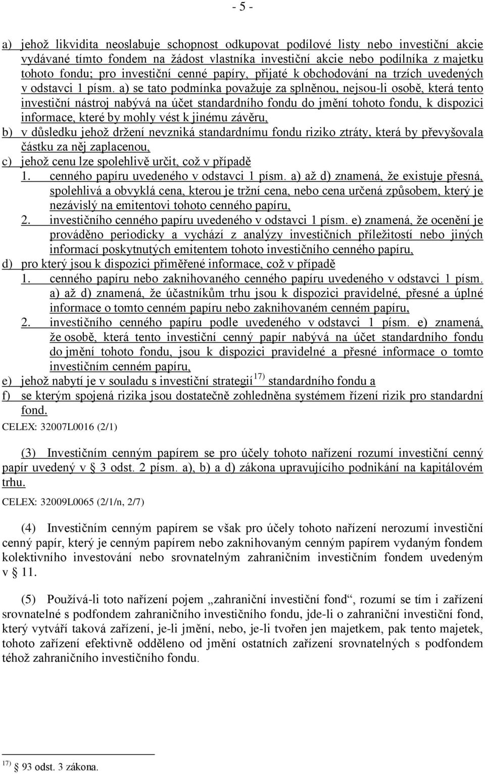 a) se tato podmínka považuje za splněnou, nejsou-li osobě, která tento investiční nástroj nabývá na účet standardního fondu do jmění tohoto fondu, k dispozici informace, které by mohly vést k jinému