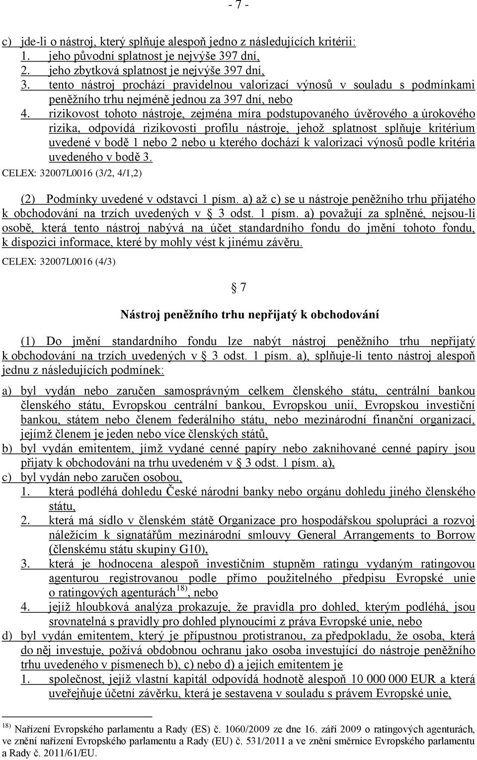 rizikovost tohoto nástroje, zejména míra podstupovaného úvěrového a úrokového rizika, odpovídá rizikovosti profilu nástroje, jehož splatnost splňuje kritérium uvedené v bodě 1 nebo 2 nebo u kterého