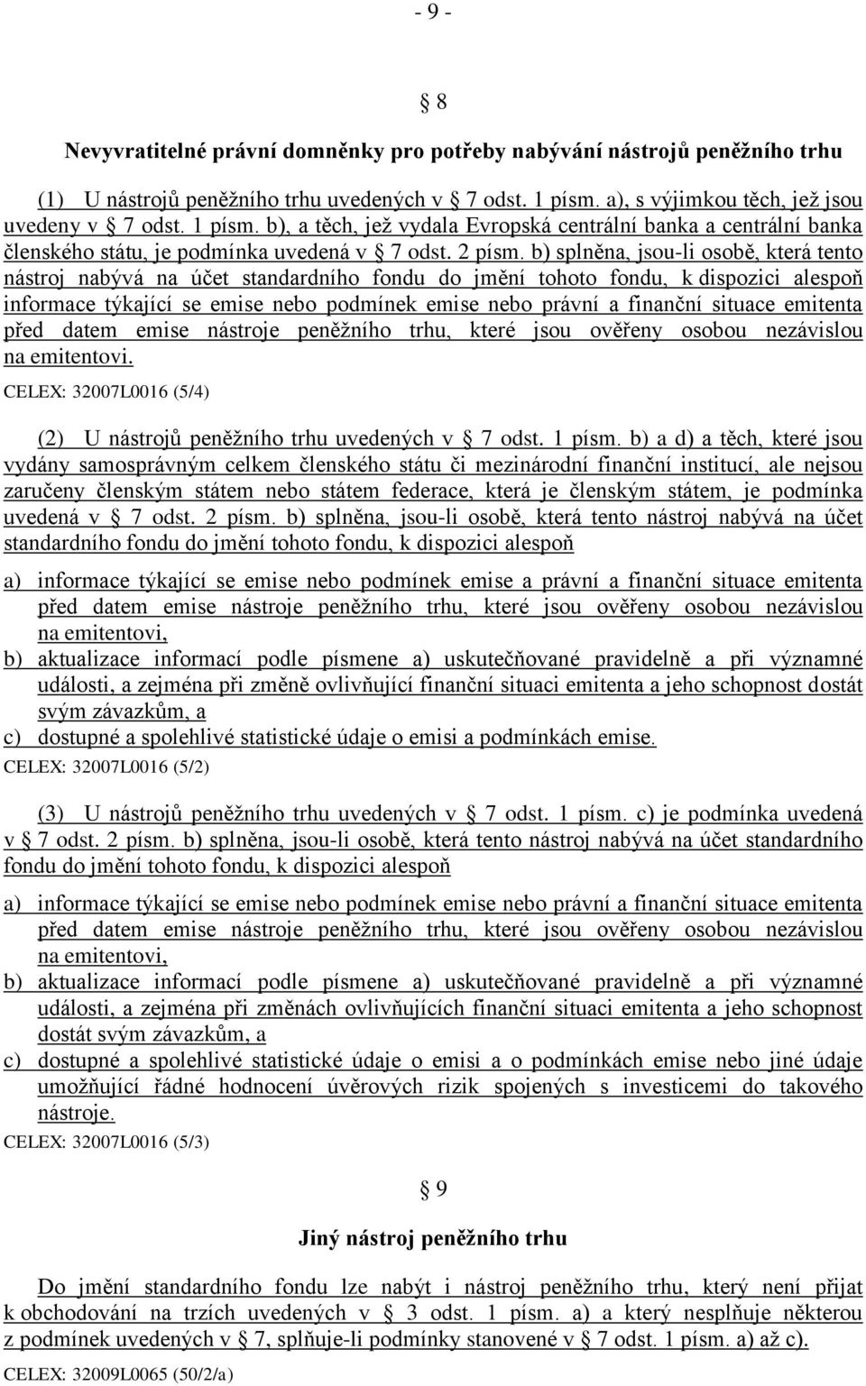 b) splněna, jsou-li osobě, která tento nástroj nabývá na účet standardního fondu do jmění tohoto fondu, k dispozici alespoň informace týkající se emise nebo podmínek emise nebo právní a finanční