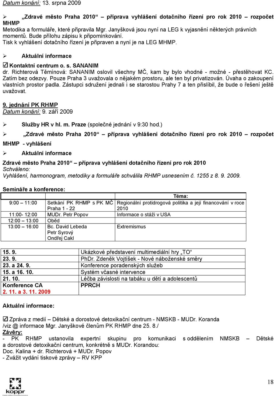 Aktuální informace Kontaktní centrum o. s. SANANIM dr. Richterová Těmínová: SANANIM oslovil všechny MČ, kam by bylo vhodné - možné - přestěhovat KC. Zatím bez odezvy.
