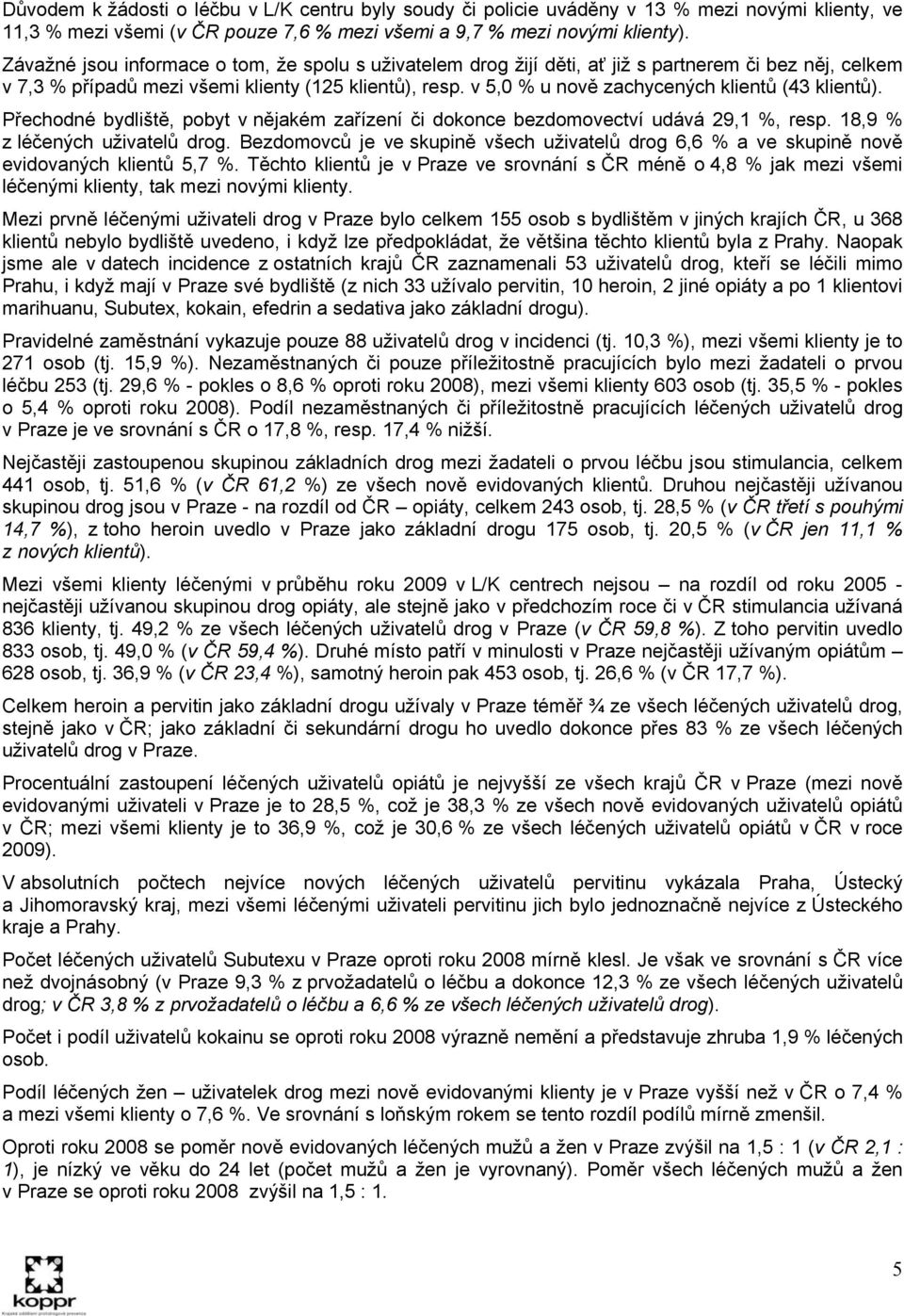 v 5,0 % u nově zachycených klientů (43 klientů). Přechodné bydliště, pobyt v nějakém zařízení či dokonce bezdomovectví udává 29,1 %, resp. 18,9 % z léčených uživatelů drog.