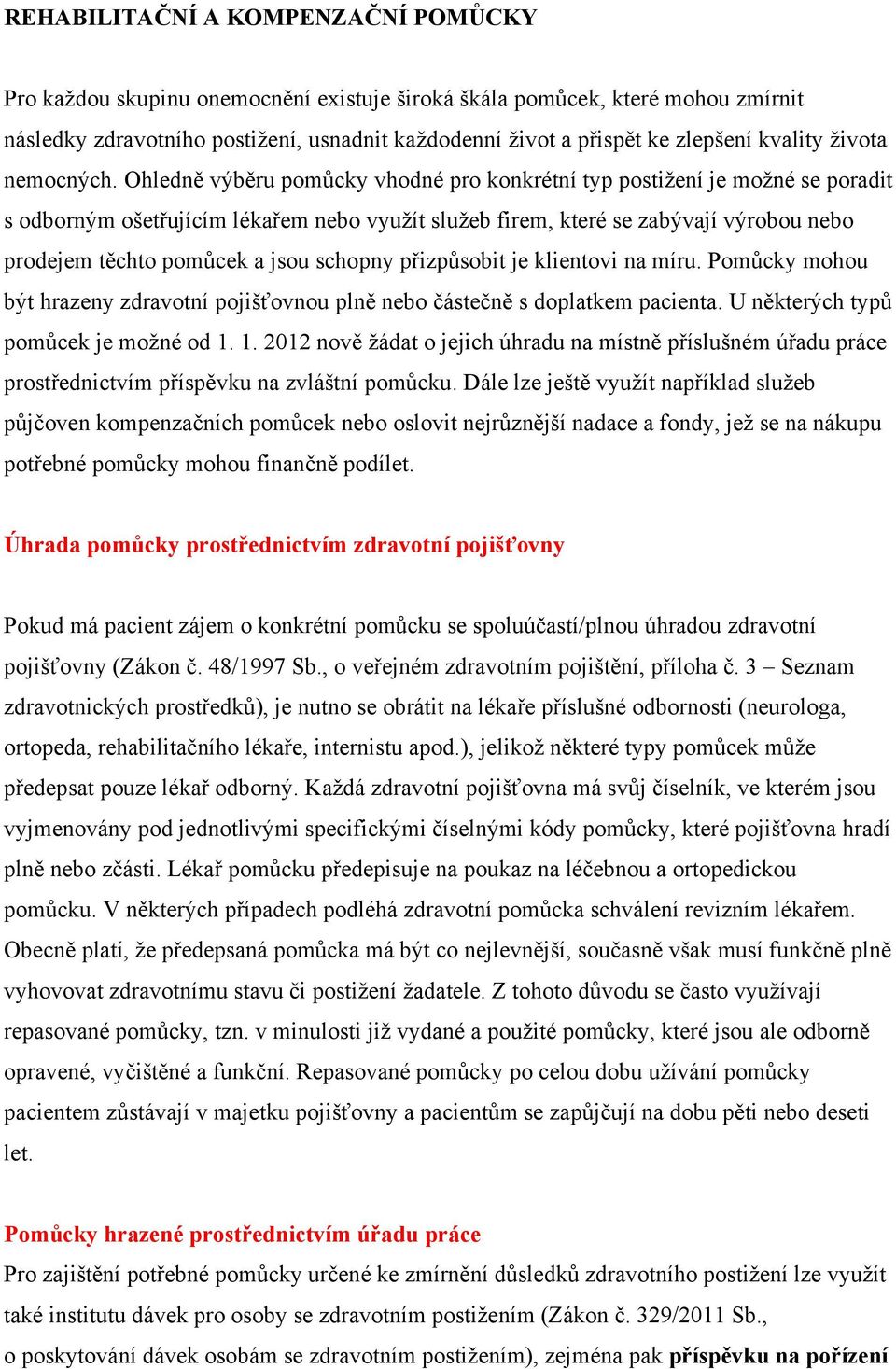 Ohledně výběru pomůcky vhodné pro konkrétní typ postižení je možné se poradit s odborným ošetřujícím lékařem nebo využít služeb firem, které se zabývají výrobou nebo prodejem těchto pomůcek a jsou