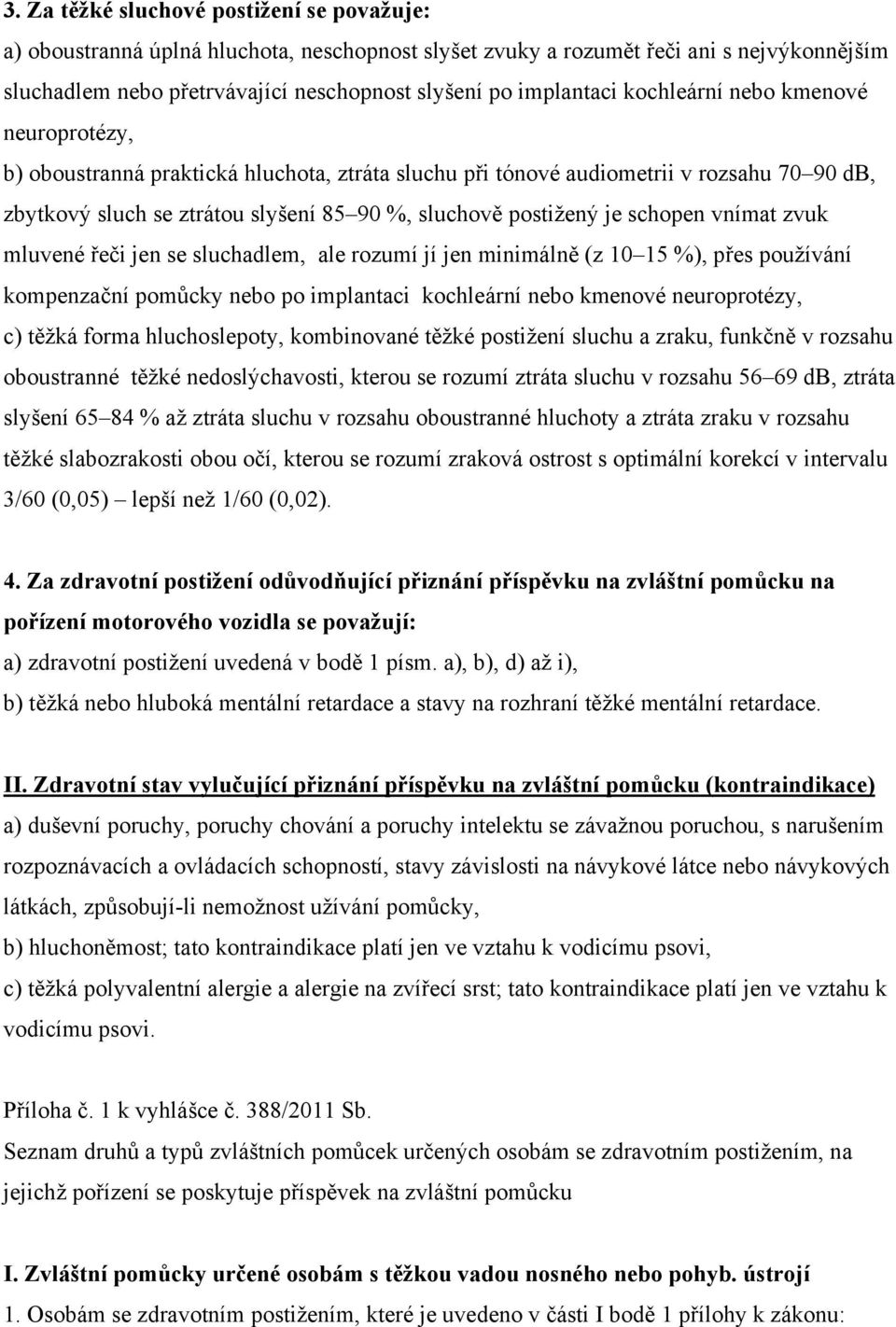 schopen vnímat zvuk mluvené řeči jen se sluchadlem, ale rozumí jí jen minimálně (z 10 15 %), přes používání kompenzační pomůcky nebo po implantaci kochleární nebo kmenové neuroprotézy, c) těžká forma