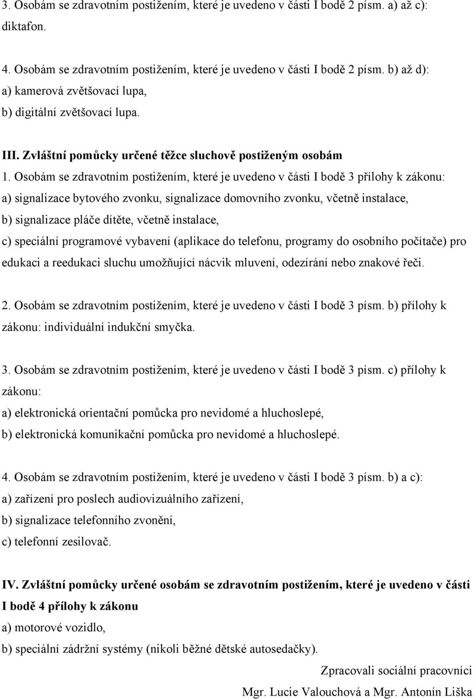 Osobám se zdravotním postižením, které je uvedeno v části I bodě 3 přílohy k zákonu: a) signalizace bytového zvonku, signalizace domovního zvonku, včetně instalace, b) signalizace pláče dítěte,