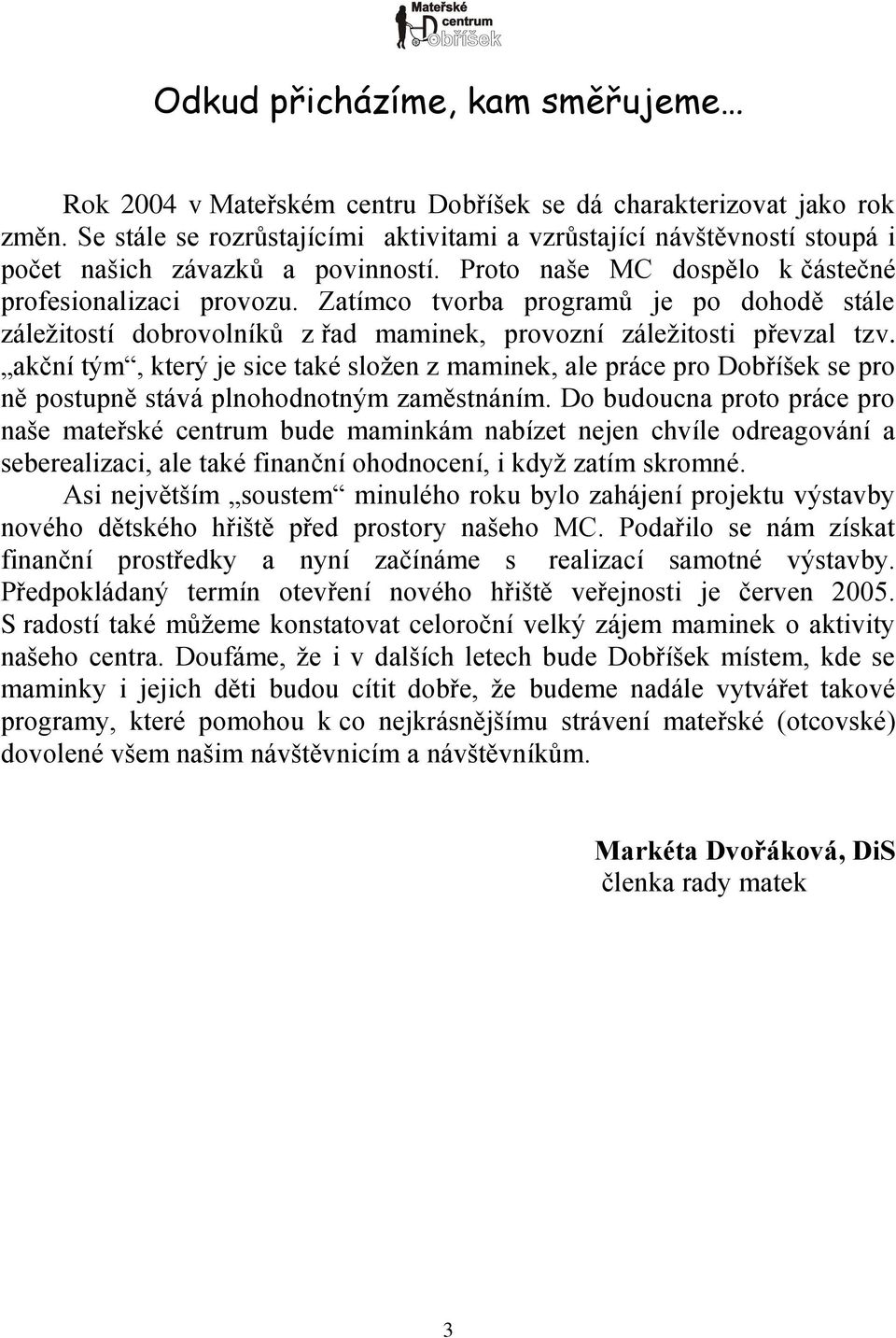 Zatímco tvorba programů je po dohodě stále záleţitostí dobrovolníků z řad maminek, provozní záleţitosti převzal tzv.