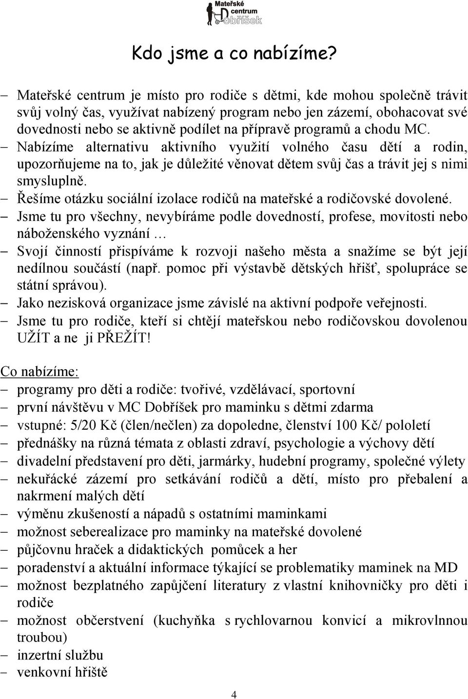 programů a chodu MC. Nabízíme alternativu aktivního vyuţití volného času dětí a rodin, upozorňujeme na to, jak je důleţité věnovat dětem svůj čas a trávit jej s nimi smysluplně.