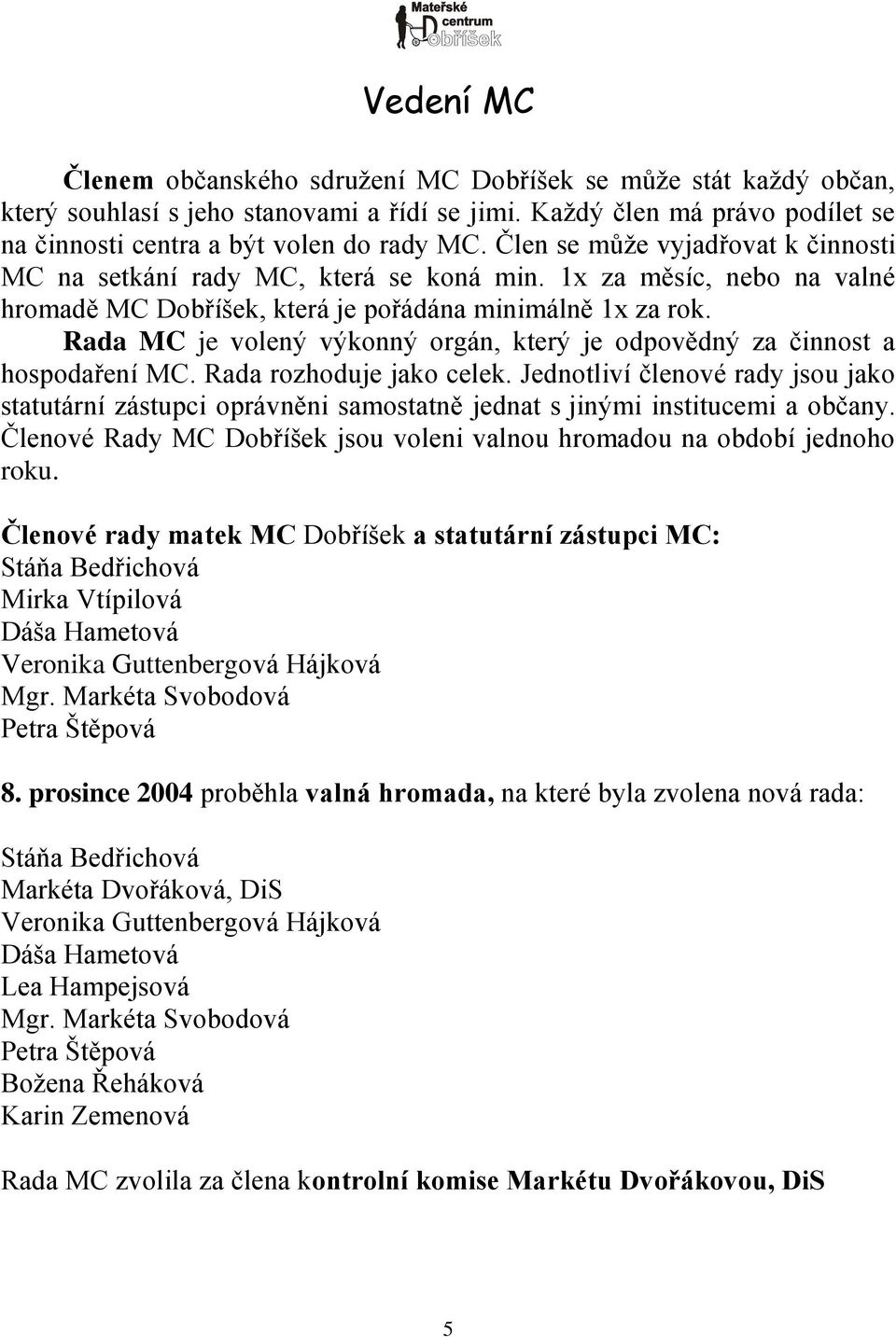 Rada MC je volený výkonný orgán, který je odpovědný za činnost a hospodaření MC. Rada rozhoduje jako celek.
