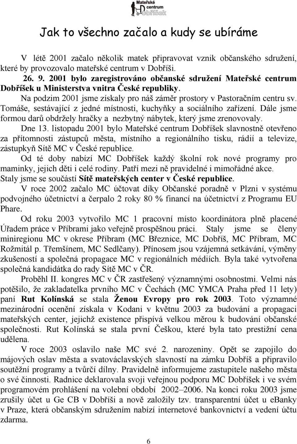 Tomáše, sestávající z jedné místnosti, kuchyňky a sociálního zařízení. Dále jsme formou darů obdrţely hračky a nezbytný nábytek, který jsme zrenovovaly. Dne 13.