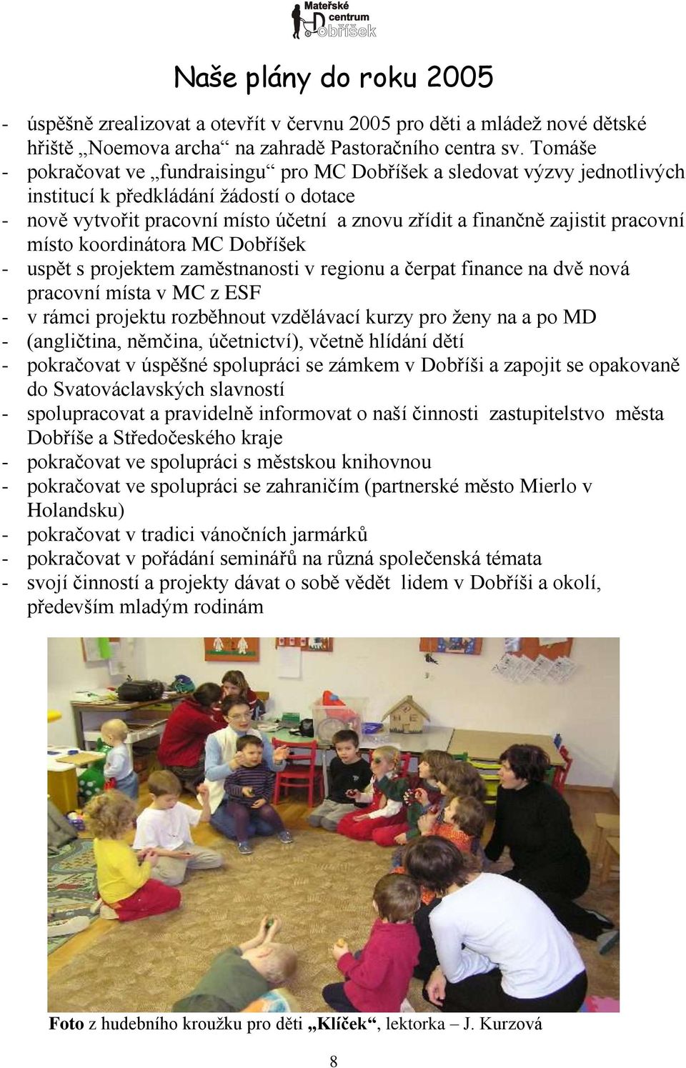 pracovní místo koordinátora MC Dobříšek - uspět s projektem zaměstnanosti v regionu a čerpat finance na dvě nová pracovní místa v MC z ESF - v rámci projektu rozběhnout vzdělávací kurzy pro ţeny na a