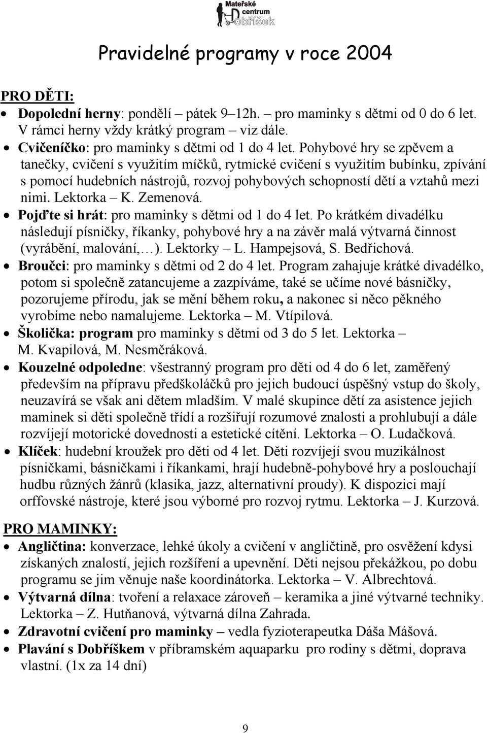 Pohybové hry se zpěvem a tanečky, cvičení s vyuţitím míčků, rytmické cvičení s vyuţitím bubínku, zpívání s pomocí hudebních nástrojů, rozvoj pohybových schopností dětí a vztahů mezi nimi. Lektorka K.
