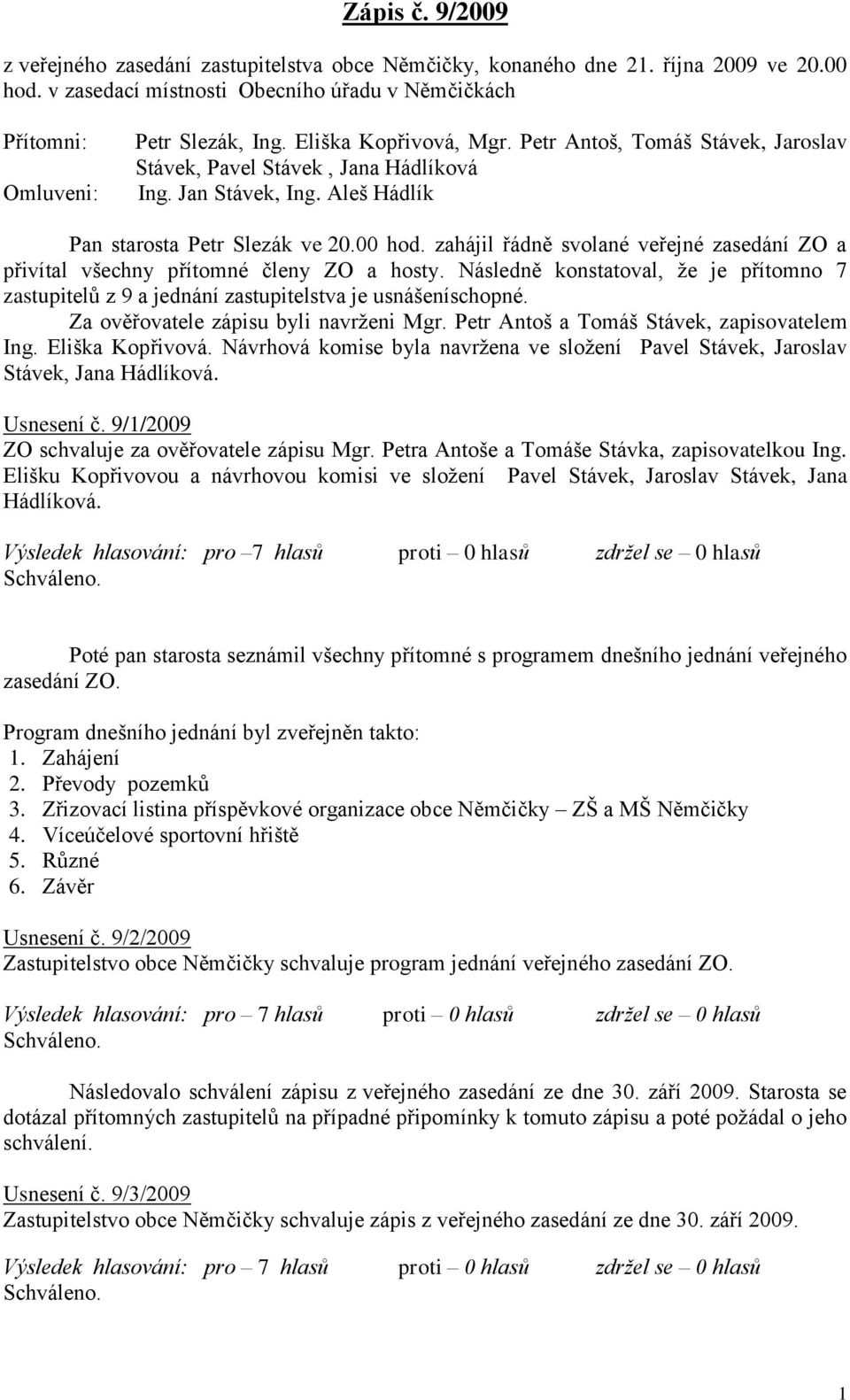 zahájil řádně svolané veřejné zasedání ZO a přivítal všechny přítomné členy ZO a hosty. Následně konstatoval, ţe je přítomno 7 zastupitelů z 9 a jednání zastupitelstva je usnášeníschopné.