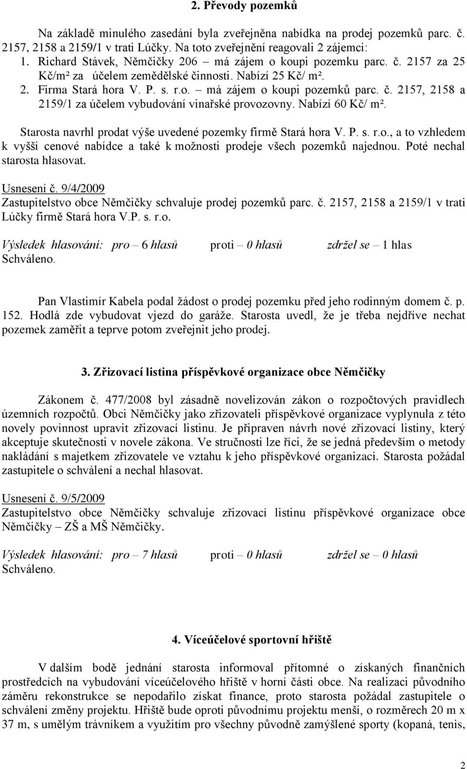 Nabízí 60 Kč/ m². Starosta navrhl prodat výše uvedené pozemky firmě Stará hora V. P. s. r.o., a to vzhledem k vyšší cenové nabídce a také k moţnosti prodeje všech pozemků najednou.