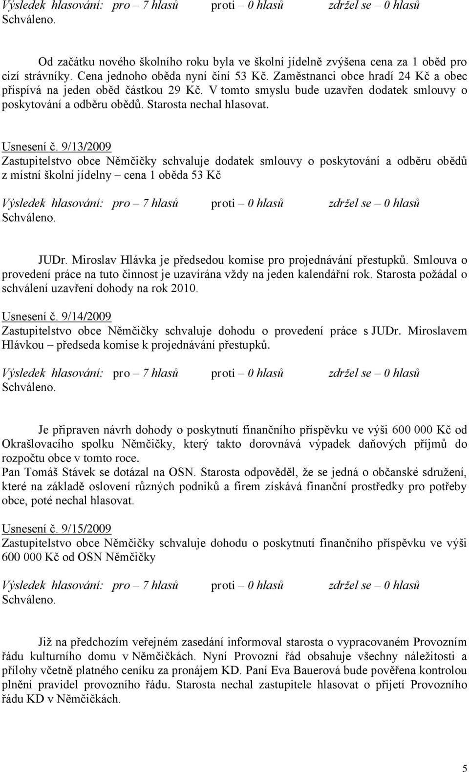 9/13/2009 Zastupitelstvo obce Němčičky schvaluje dodatek smlouvy o poskytování a odběru obědů z místní školní jídelny cena 1 oběda 53 Kč JUDr.