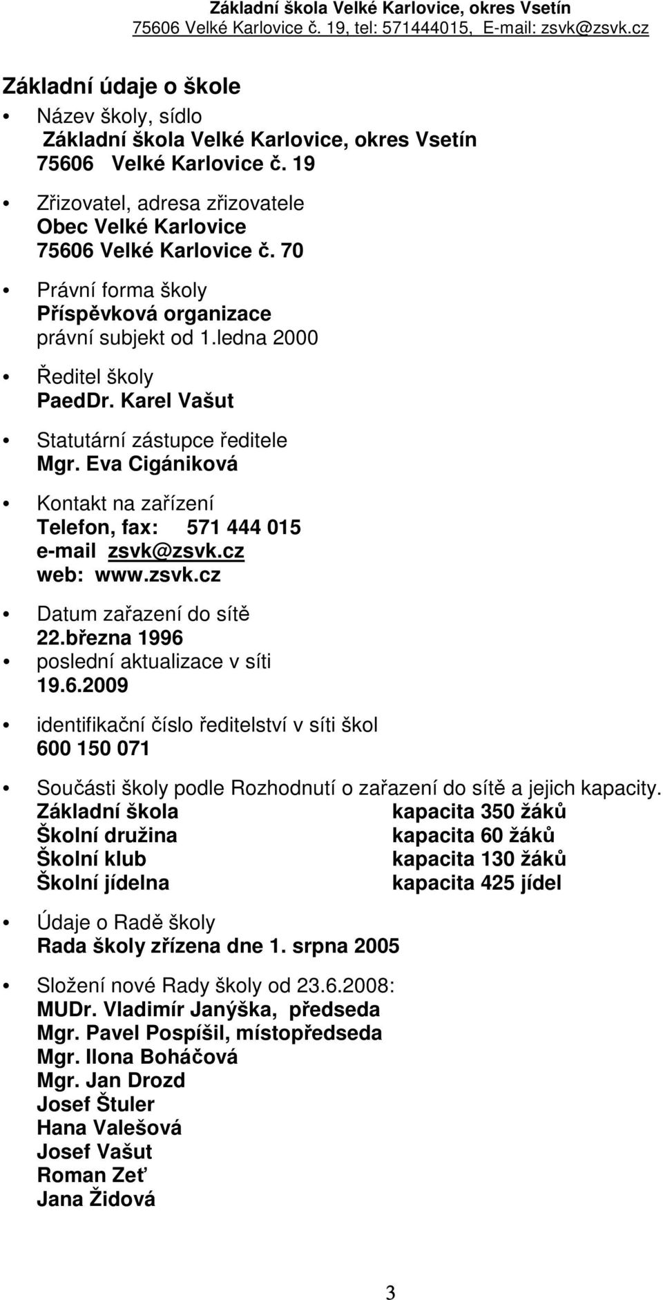 Eva Cigániková Kontakt na zařízení Telefon, fax: 571 444 015 e-mail zsvk@zsvk.cz web: www.zsvk.cz Datum zařazení do sítě 22.března 1996 