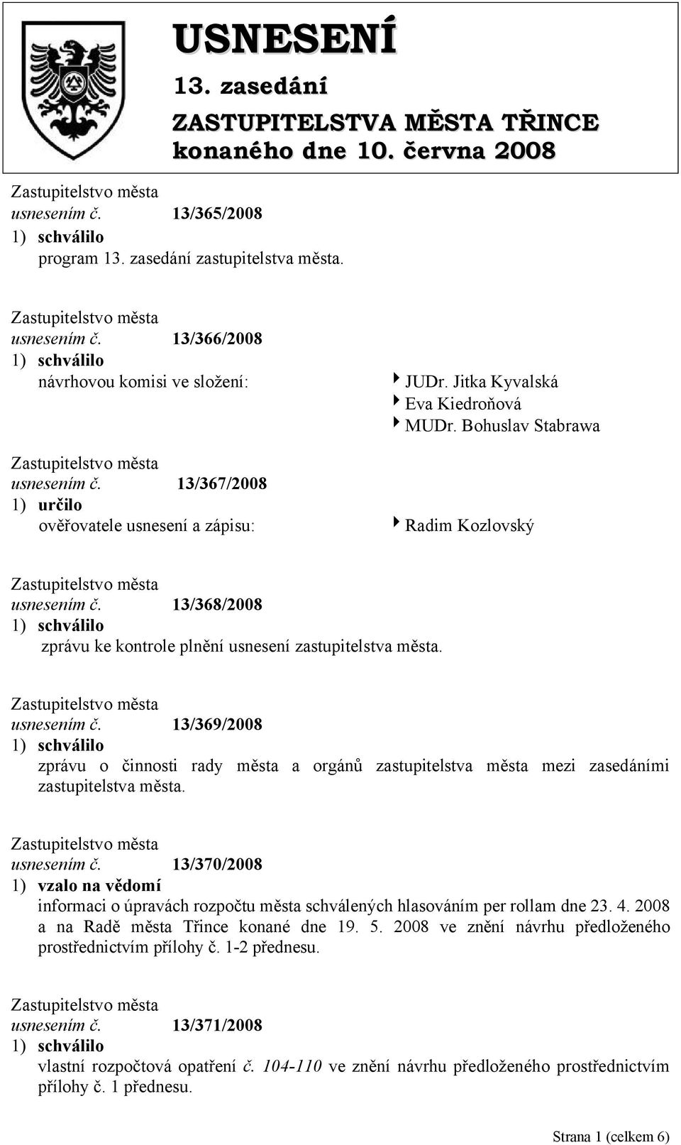 13/368/2008 zprávu ke kontrole plnění usnesení zastupitelstva města. usnesením č. 13/369/2008 zprávu o činnosti rady města a orgánů zastupitelstva města mezi zasedáními zastupitelstva města.