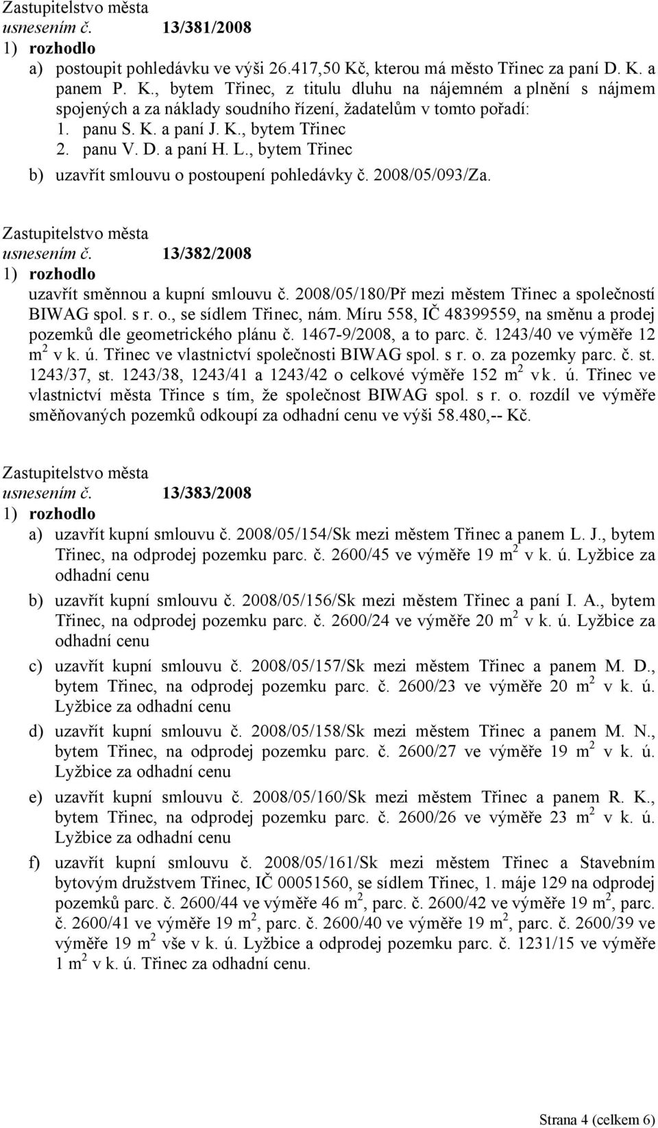 2008/05/180/Př mezi městem Třinec a společností BIWAG spol. s r. o., se sídlem Třinec, nám. Míru 558, IČ 48399559, na směnu a prodej pozemků dle geometrického plánu č. 1467-9/2008, a to parc. č. 1243/40 ve výměře 12 m 2 v k.