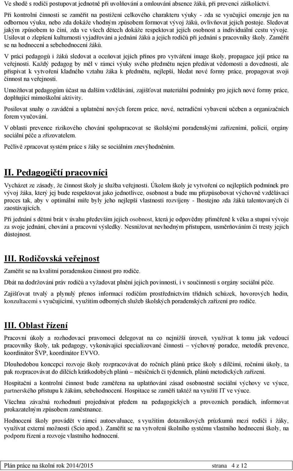 postoje. Sledovat jakým způsobem to činí, zda ve všech dětech dokáže respektovat jejich osobnost a individuální cestu vývoje.