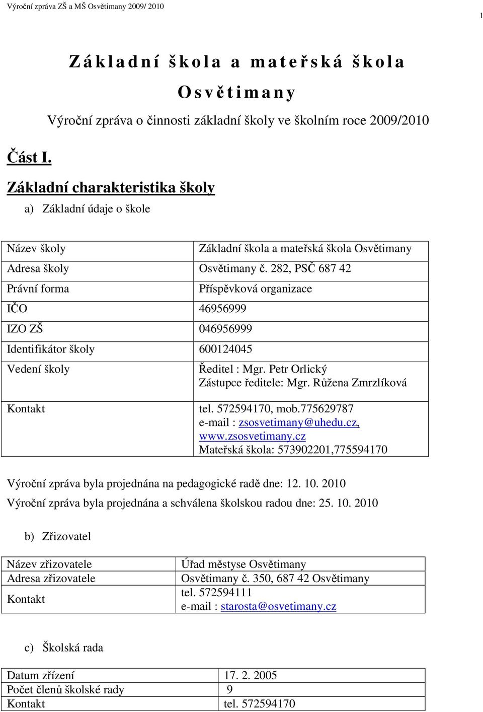 282, PS 687 42 Právní forma IO 46956999 IZO ZŠ 046956999 Identifikátor školy 600124045 Vedení školy Píspvková organizace editel : Mgr. Petr Orlický Zástupce editele: Mgr. Ržena Zmrzlíková Kontakt tel.