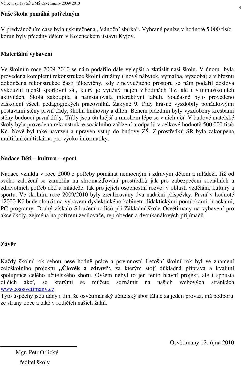 V únoru byla provedena kompletní rekonstrukce školní družiny ( nový nábytek, výmalba, výzdoba) a v beznu dokonena rekonstrukce ásti tlocviny, kdy z nevyužitého prostoru se nám podail doslova