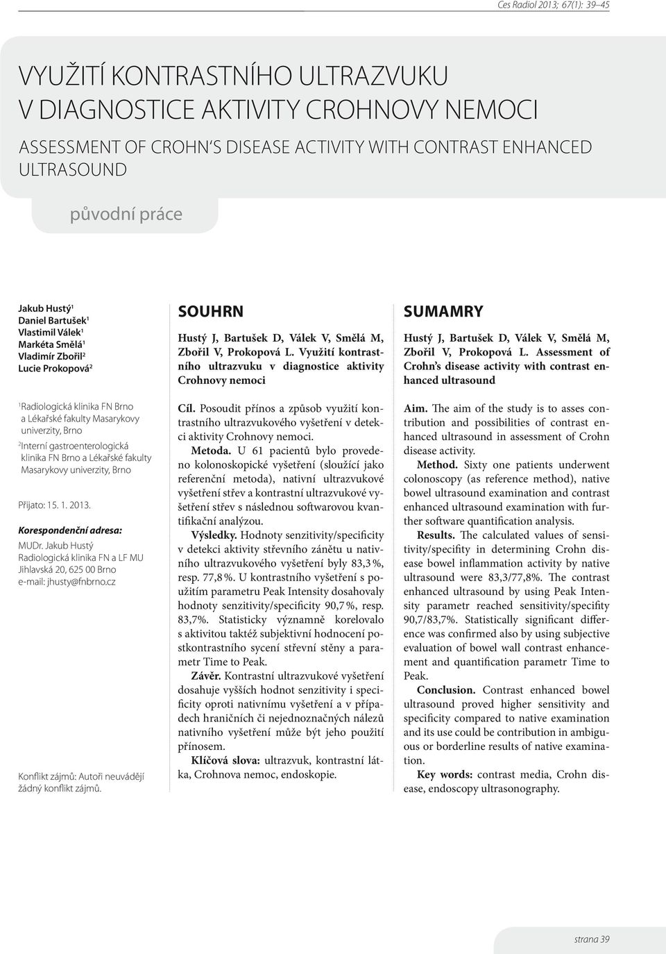 fakulty Masarykovy univerzity, Brno Přijato: 15. 1. 2013. Korespondenční adresa: MUDr. Jakub Hustý Radiologická klinika FN a LF MU Jihlavská 20, 625 00 Brno e-mail: jhusty@fnbrno.