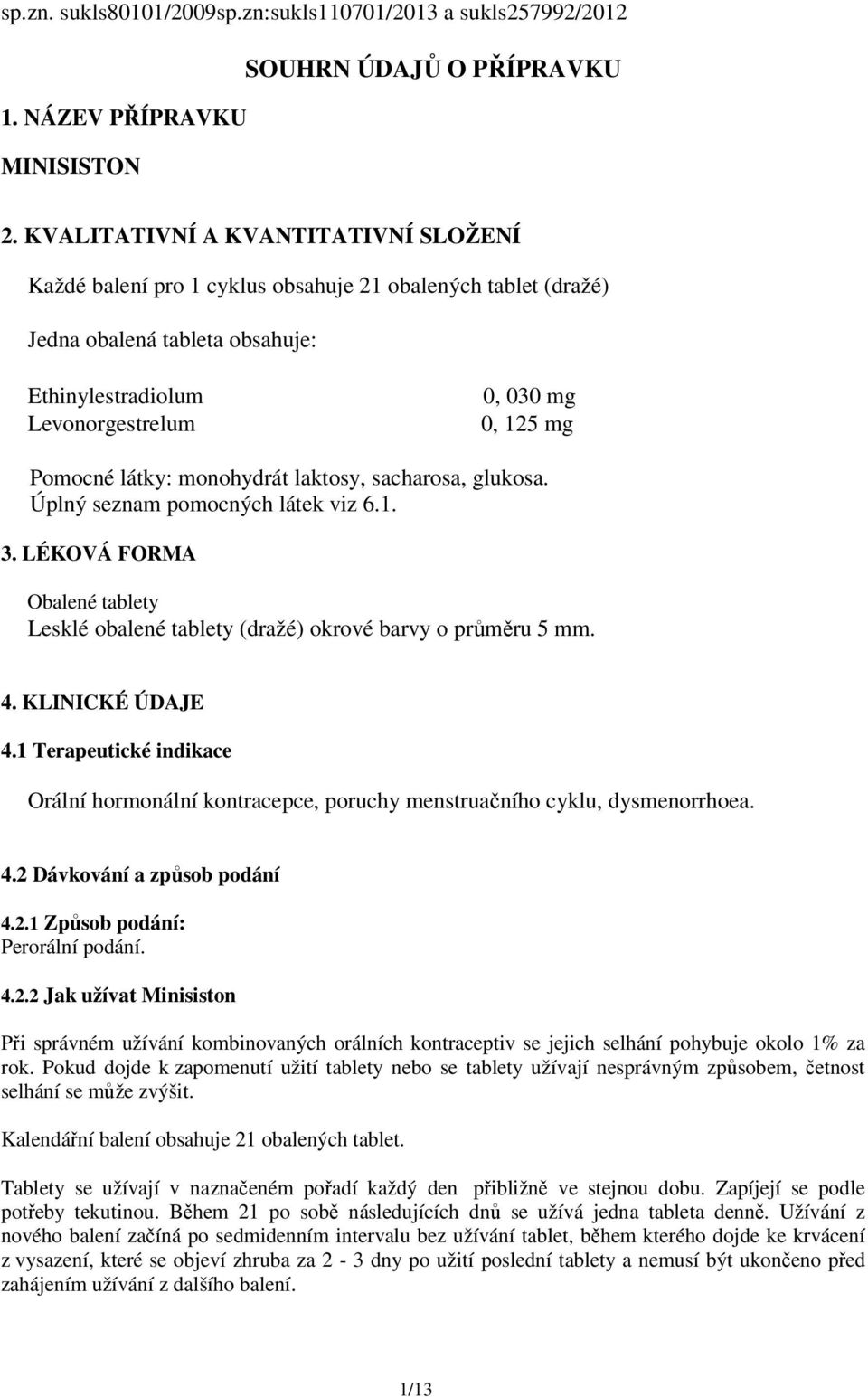 látky: monohydrát laktosy, sacharosa, glukosa. Úplný seznam pomocných látek viz 6.1. 3. LÉKOVÁ FORMA Obalené tablety Lesklé obalené tablety (dražé) okrové barvy o průměru 5 mm. 4. KLINICKÉ ÚDAJE 4.