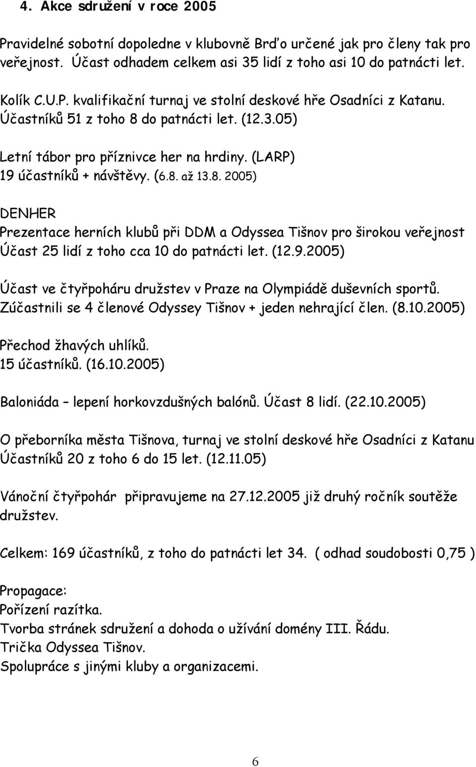 (12.9.2005) Účast ve čtyřpoháru družstev v Praze na Olympiádě duševních sportů. Zúčastnili se 4 členové Odyssey Tišnov + jeden nehrající člen. (8.10.2005) Přechod žhavých uhlíků. 15 účastníků. (16.10.2005) Baloniáda lepení horkovzdušných balónů.