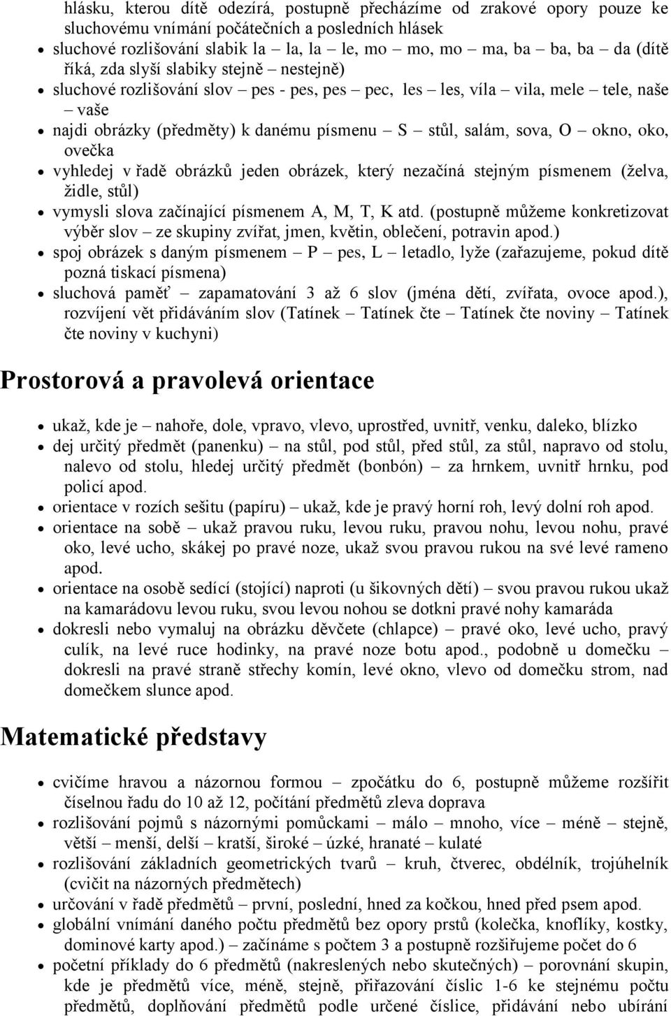 okno, oko, ovečka vyhledej v řadě obrázků jeden obrázek, který nezačíná stejným písmenem (želva, židle, stůl) vymysli slova začínající písmenem A, M, T, K atd.