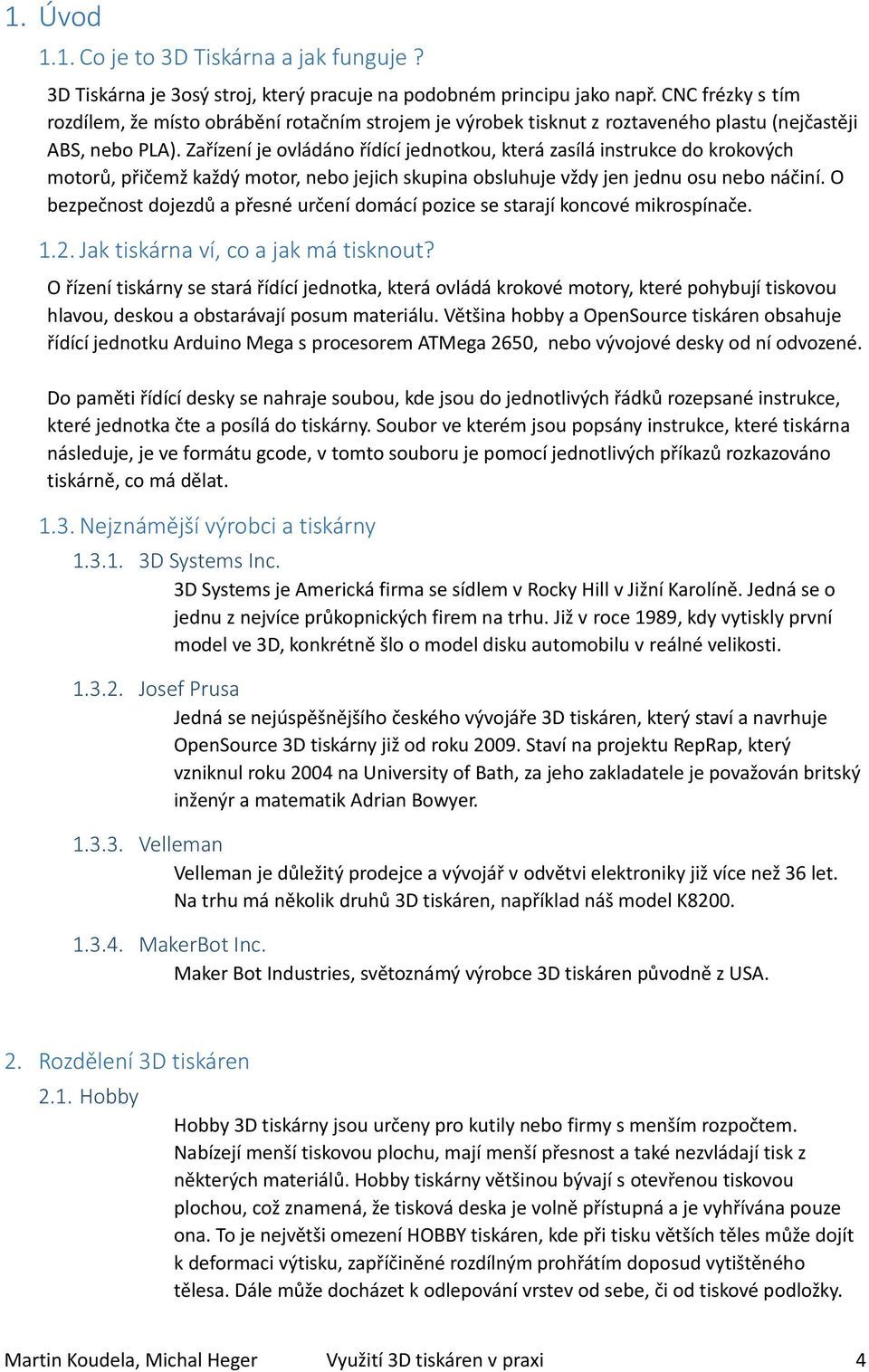 Zařízení je ovládáno řídící jednotkou, která zasílá instrukce do krokových motorů, přičemž každý motor, nebo jejich skupina obsluhuje vždy jen jednu osu nebo náčiní.