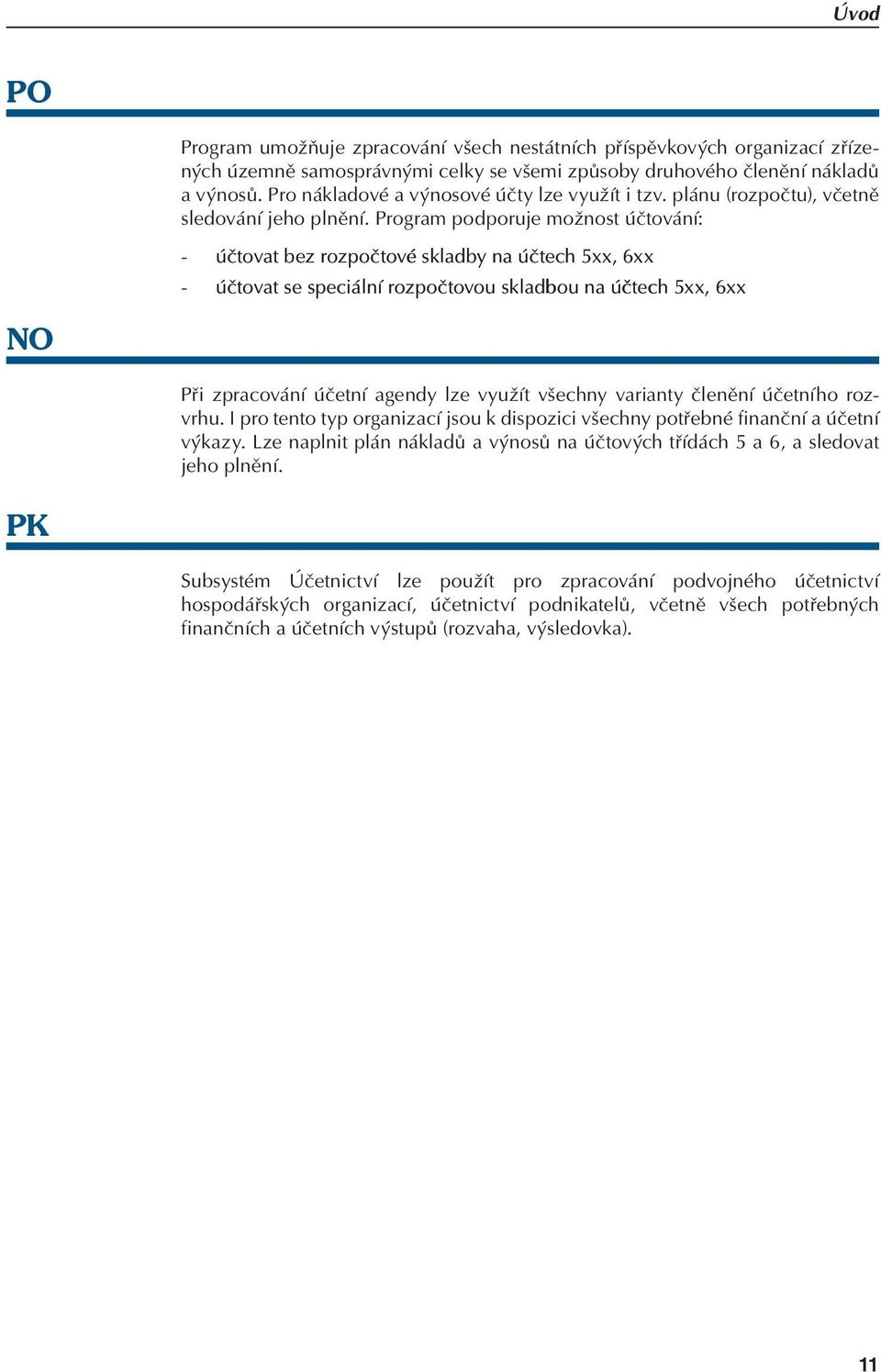 Program podporuje možnost účtování: - účtovat bez rozpočtové skladby na účtech 5xx, 6xx - účtovat se speciální rozpočtovou skladbou na účtech 5xx, 6xx NO Při zpracování účetní agendy lze využít