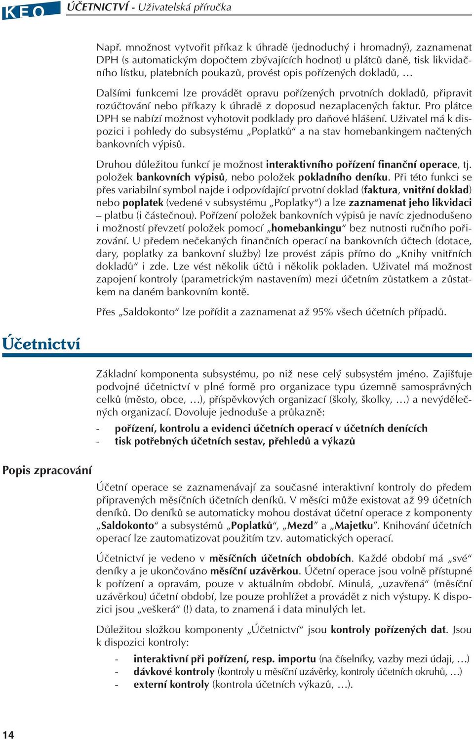 pořízených dokladů, Dalšími funkcemi lze provádět opravu pořízených prvotních dokladů, připravit rozúčtování nebo příkazy k úhradě z doposud nezaplacených faktur.