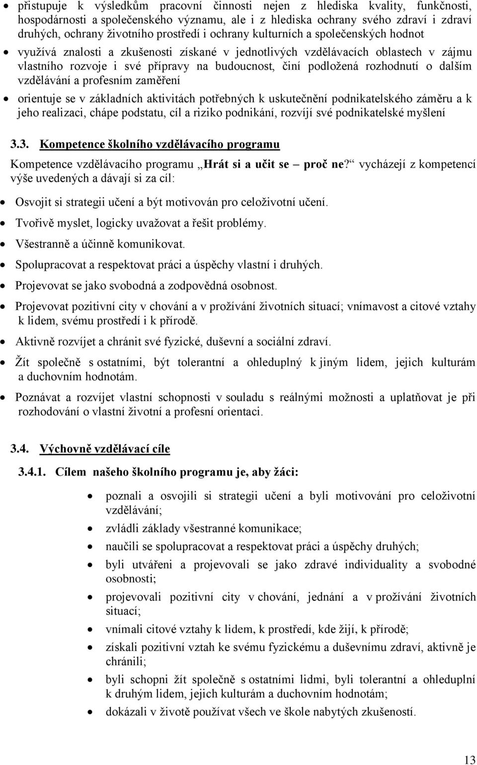 podložená rozhodnutí o dalším vzdělávání a profesním zaměření orientuje se v základních aktivitách potřebných k uskutečnění podnikatelského záměru a k jeho realizaci, chápe podstatu, cíl a riziko