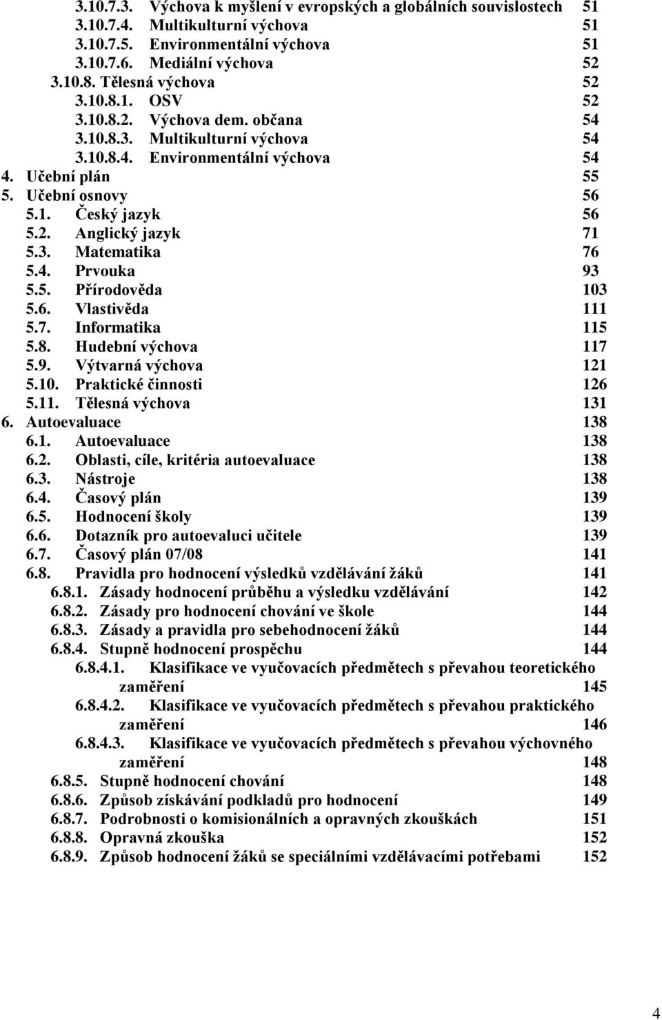 2. Anglický jazyk 71 5.3. Matematika 76 5.4. Prvouka 93 5.5. Přírodověda 103 5.6. Vlastivěda 111 5.7. Informatika 115 5.8. Hudební výchova 117 5.9. Výtvarná výchova 121 5.10. Praktické činnosti 126 5.