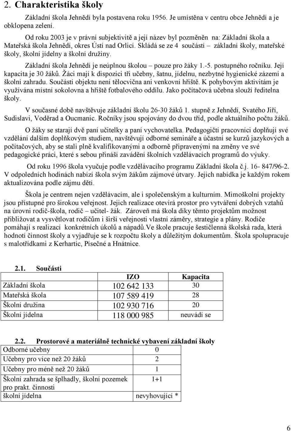 Skládá se ze 4 součástí základní školy, mateřské školy, školní jídelny a školní družiny. Základní škola Jehnědí je neúplnou školou pouze pro žáky 1.-5. postupného ročníku. Její kapacita je 30 žáků.