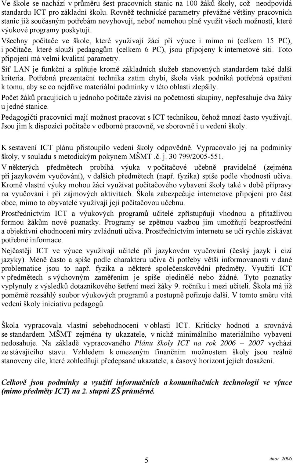 Všechny počítače ve škole, které využívají žáci při výuce i mimo ni (celkem 15 PC), i počítače, které slouží pedagogům (celkem 6 PC), jsou připojeny k internetové síti.