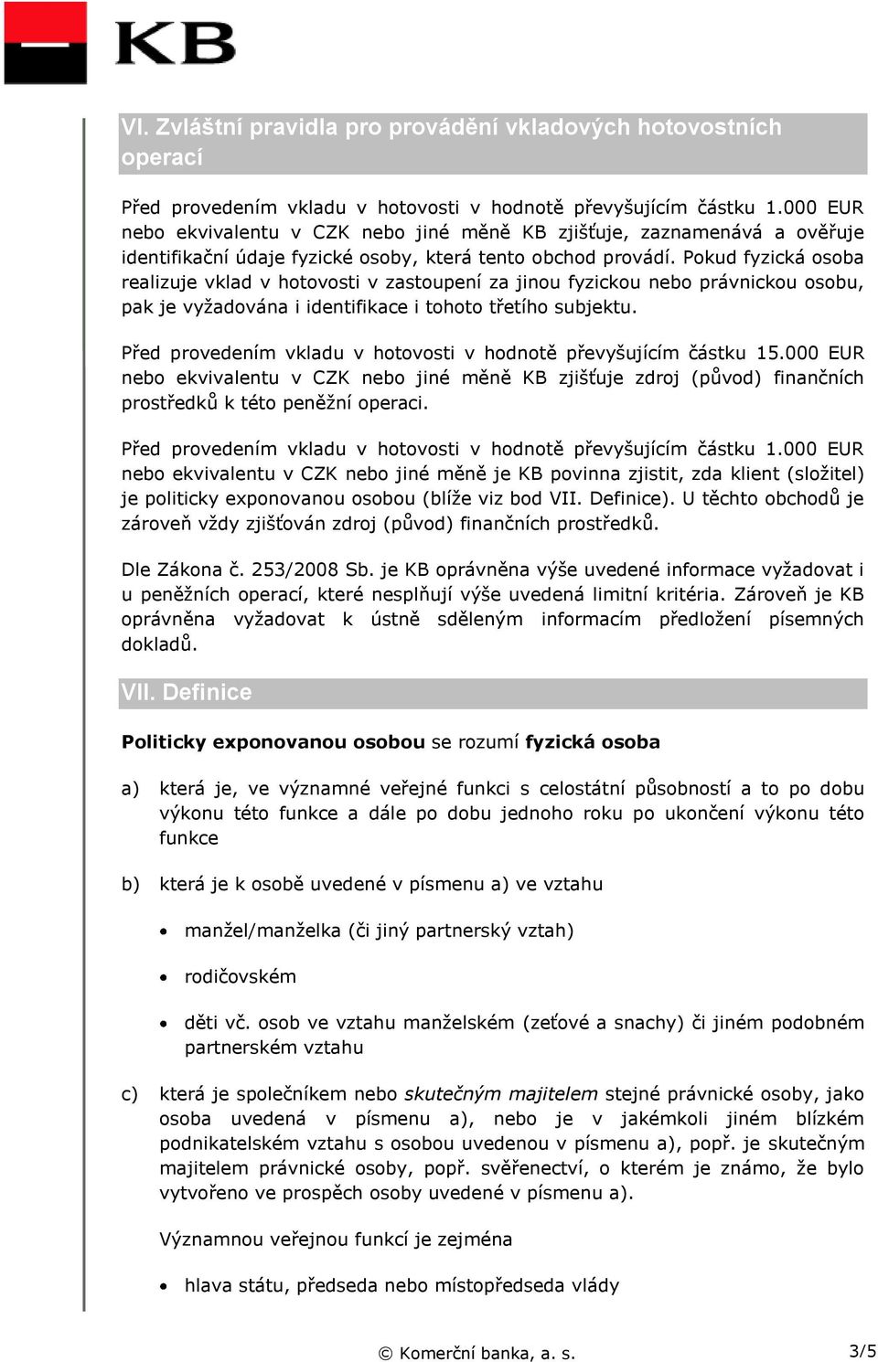 Pokud fyzická osoba realizuje vklad v hotovosti v zastoupení za jinou fyzickou nebo právnickou osobu, pak je vyžadována i identifikace i tohoto třetího subjektu.