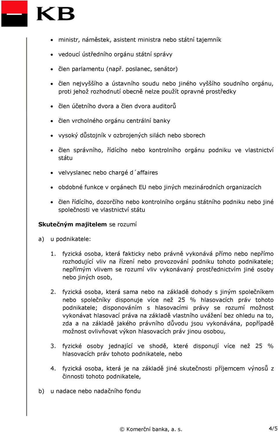 vrcholného orgánu centrální banky vysoký důstojník v ozbrojených silách nebo sborech člen správního, řídícího nebo kontrolního orgánu podniku ve vlastnictví státu velvyslanec nebo chargé d affaires