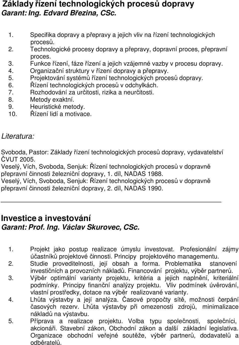 Organizační struktury v řízení dopravy a přepravy. 5. Projektování systémů řízení technologických procesů dopravy. 6. Řízení technologických procesů v odchylkách. 7.