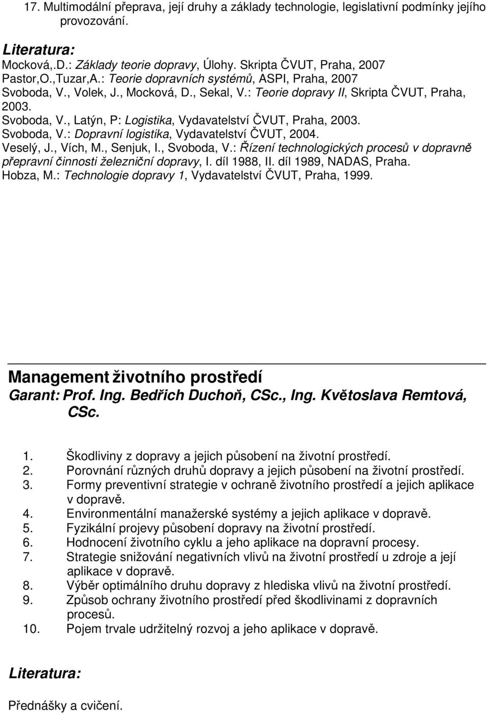 Svoboda, V.: Dopravní logistika, Vydavatelství ČVUT, 2004. Veselý, J., Vích, M., Senjuk, I., Svoboda, V.: Řízení technologických procesů v dopravně přepravní činnosti železniční dopravy, I.