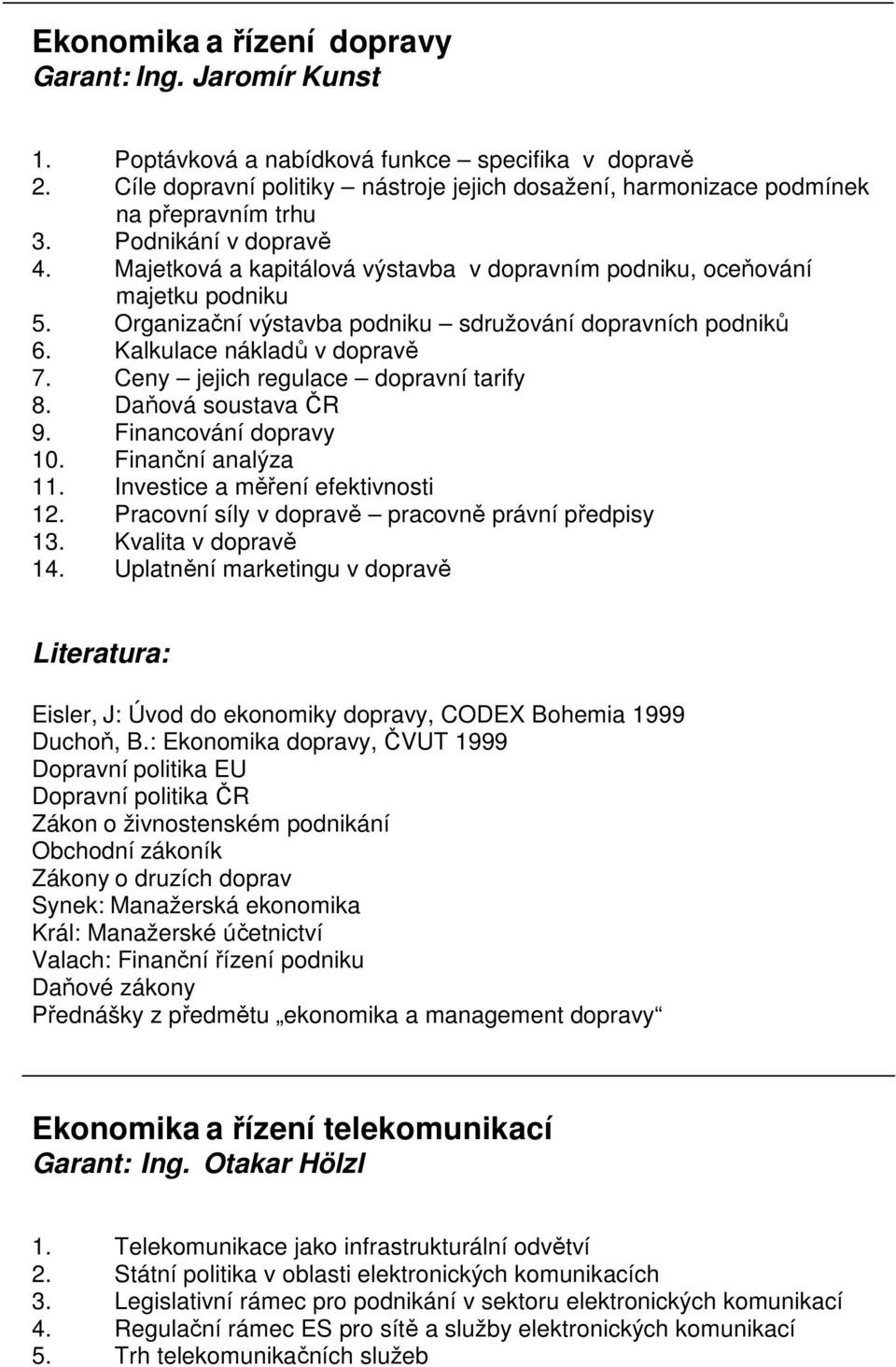 Organizační výstavba podniku sdružování dopravních podniků 6. Kalkulace nákladů v dopravě 7. Ceny jejich regulace dopravní tarify 8. Daňová soustava ČR 9. Financování dopravy 10. Finanční analýza 11.