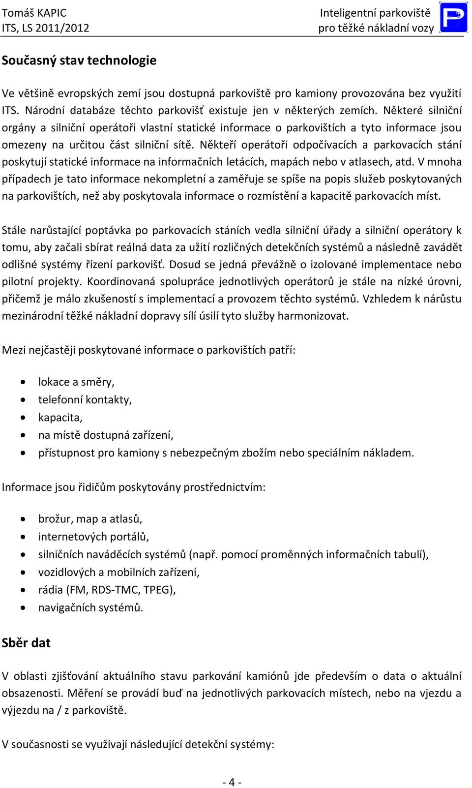 Někteří operátoři odpočívacích a parkovacích stání poskytují statické informace na informačních letácích, mapách nebo v atlasech, atd.
