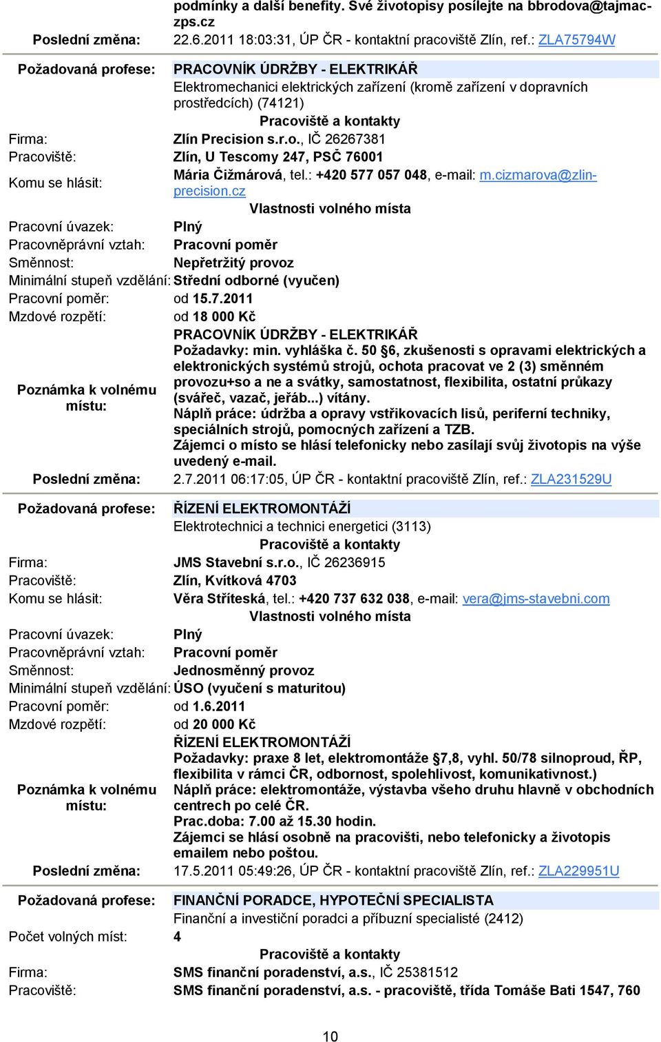 : +420 577 057 048, e-mail: m.cizmarova@zlinprecision.cz Nepřetržitý provoz Pracovní poměr: od 15.7.2011 Mzdové rozpětí: od 18 000 Kč PRACOVNÍK ÚDRŽBY - ELEKTRIKÁŘ Požadavky: min. vyhláška č.