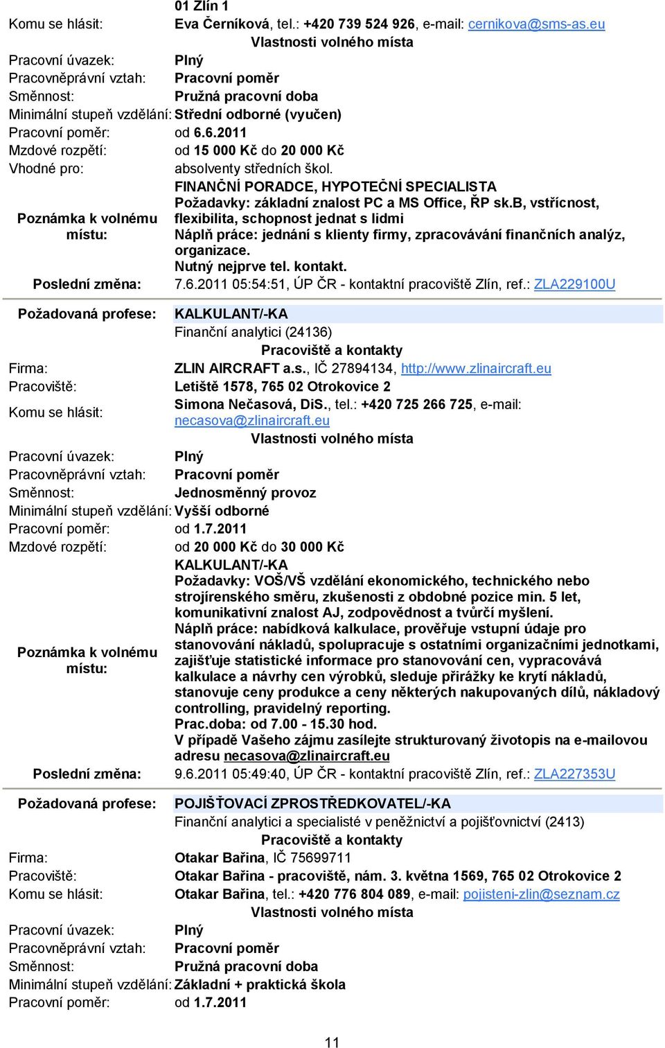 b, vstřícnost, flexibilita, schopnost jednat s lidmi Náplň práce: jednání s klienty firmy, zpracovávání finančních analýz, organizace. Nutný nejprve tel. kontakt. 7.6.
