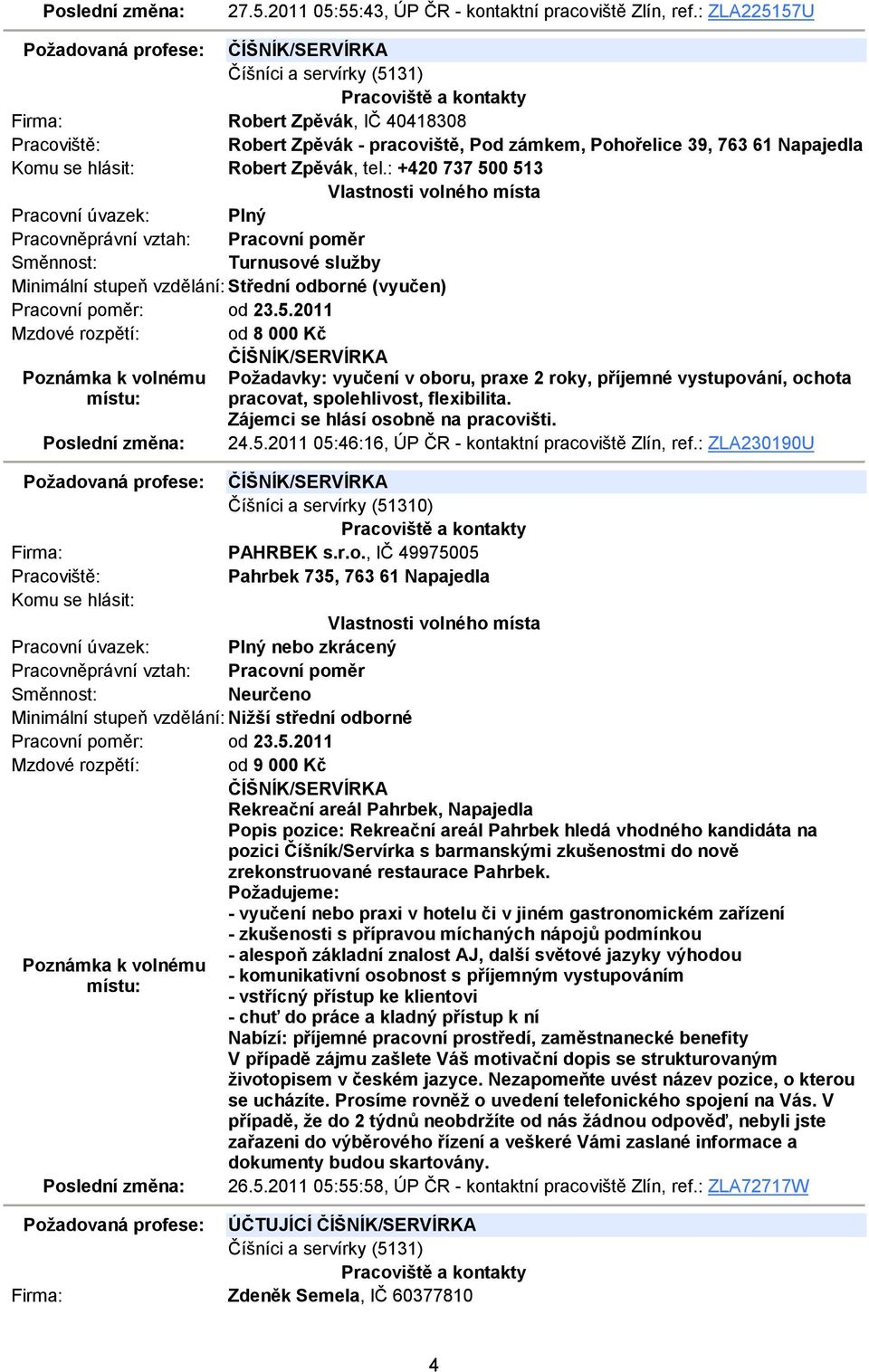 : +420 737 500 513 Turnusové služby Pracovní poměr: od 23.5.2011 Mzdové rozpětí: od 8 000 Kč ČÍŠNÍK/SERVÍRKA Požadavky: vyučení v oboru, praxe 2 roky, příjemné vystupování, ochota pracovat, spolehlivost, flexibilita.