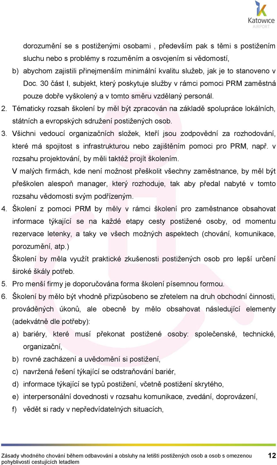 Tématicky rozsah školení by měl být zpracován na základě spolupráce lokálních, státních a evropských sdružení postižených osob. 3.