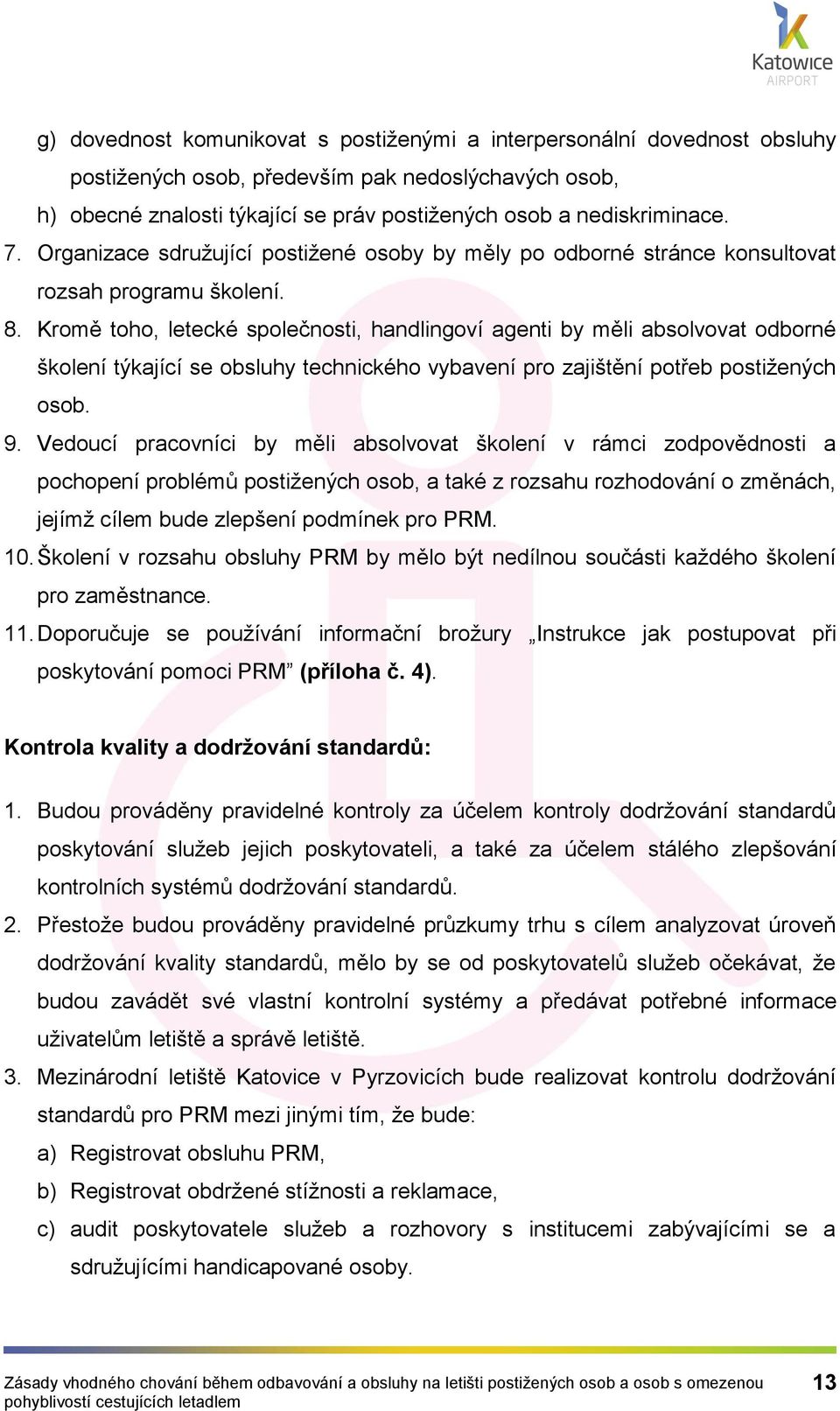 Kromě toho, letecké společnosti, handlingoví agenti by měli absolvovat odborné školení týkající se obsluhy technického vybavení pro zajištění potřeb postižených osob. 9.